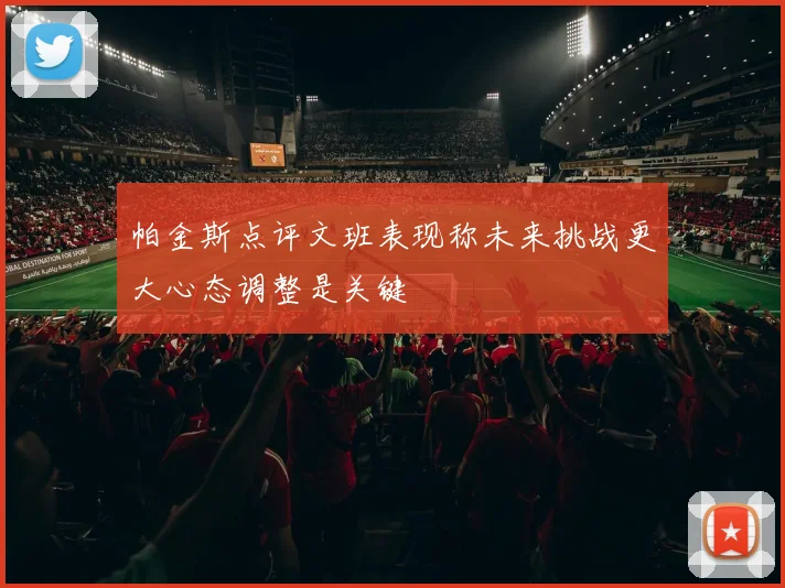 帕金斯点评文班表现称未来挑战更大心态调整是关键