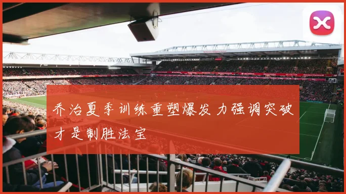 乔治夏季训练重塑爆发力强调突破才是制胜法宝