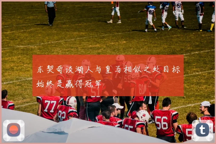 东契奇谈湖人与皇马相似之处目标始终是赢得冠军