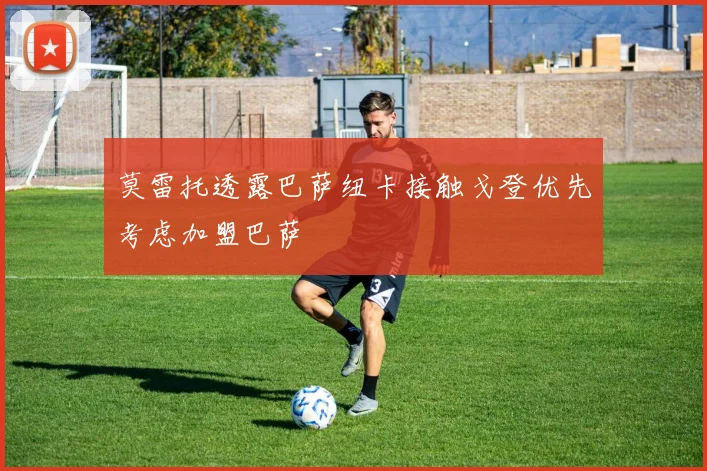 莫雷托透露巴萨纽卡接触戈登优先考虑加盟巴萨