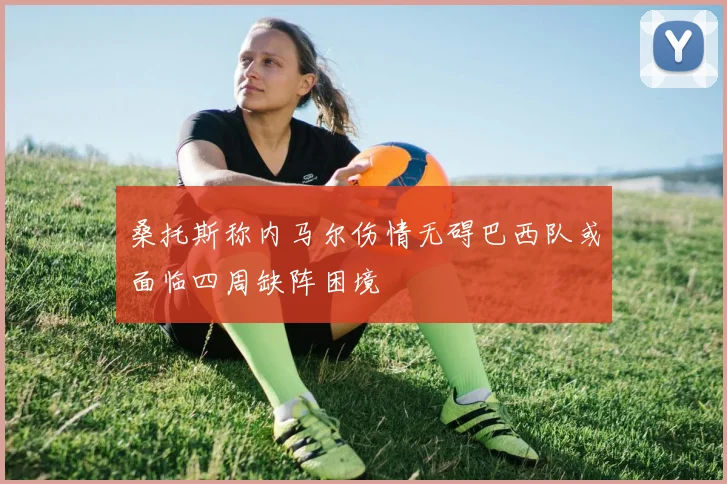 桑托斯称内马尔伤情无碍巴西队或面临四周缺阵困境