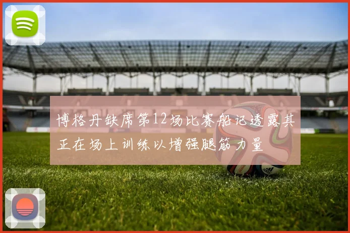 博格丹缺席第12场比赛船记透露其正在场上训练以增强腿筋力量