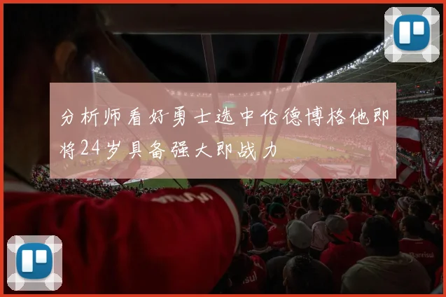 分析师看好勇士选中伦德博格他即将24岁具备强大即战力