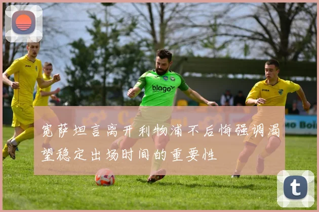 宽萨坦言离开利物浦不后悔强调渴望稳定出场时间的重要性