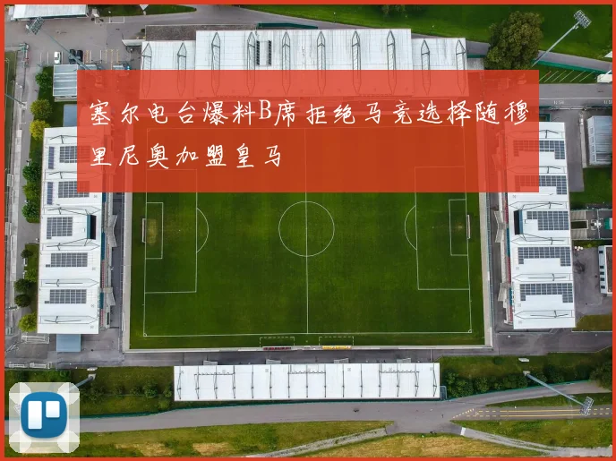 塞尔电台爆料B席拒绝马竞选择随穆里尼奥加盟皇马