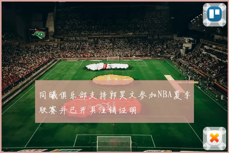 同曦俱乐部支持郭昊文参加NBA夏季联赛并已开具注销证明