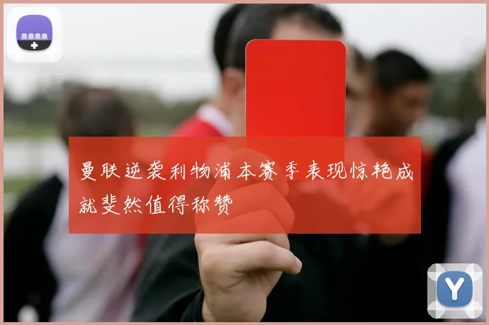 曼联逆袭利物浦本赛季表现惊艳成就斐然值得称赞